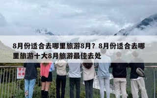8月份适合去哪里旅游8月？8月份适合去哪里旅游十大8月旅游最佳去处