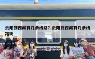 贵阳到西藏有几条线路？贵阳到西藏有几条线路啊