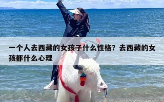 一个人去西藏的女孩子什么性格？去西藏的女孩都什么心理