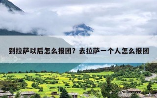 到拉萨以后怎么报团？去拉萨一个人怎么报团