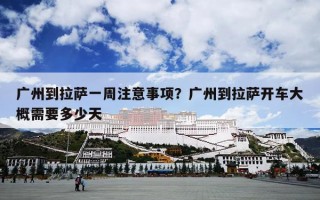 广州到拉萨一周注意事项？广州到拉萨开车大概需要多少天