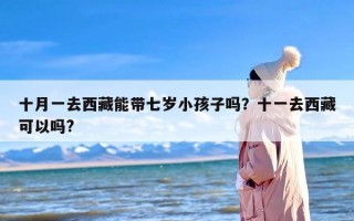 十月一去西藏能带七岁小孩子吗？十一去西藏可以吗?