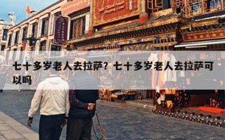 七十多岁老人去拉萨？七十多岁老人去拉萨可以吗