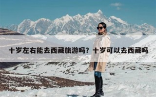 十岁左右能去西藏旅游吗？十岁可以去西藏吗