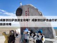 成都到拉萨旅游全攻略？成都到拉萨自由行的旅游攻略