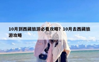 10月到西藏旅游必看攻略？10月去西藏旅游攻略