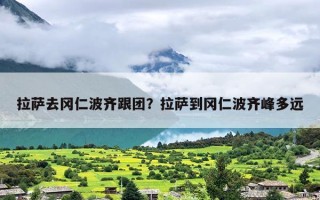 拉萨去冈仁波齐跟团？拉萨到冈仁波齐峰多远