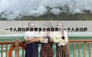 一个人游拉萨需要多少钱费用？一个人去拉萨
