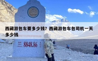 西藏游包车要多少钱？西藏游包车包司机一天多少钱
