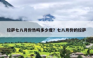 拉萨七八月份热吗多少度？七八月份的拉萨