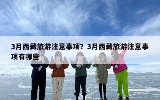 3月西藏旅游注意事项？3月西藏旅游注意事项有哪些