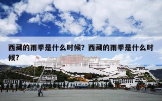 西藏的雨季是什么时候？西藏的雨季是什么时候?