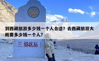 到西藏旅游多少钱一个人合适？去西藏旅游大概要多少钱一个人?