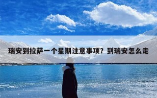 瑞安到拉萨一个星期注意事项？到瑞安怎么走