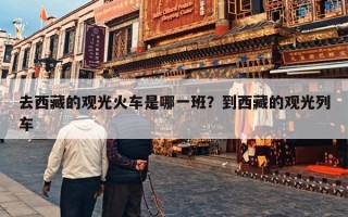 去西藏的观光火车是哪一班？到西藏的观光列车