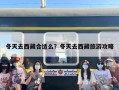 冬天去西藏合适么？冬天去西藏旅游攻略