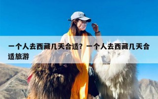一个人去西藏几天合适？一个人去西藏几天合适旅游