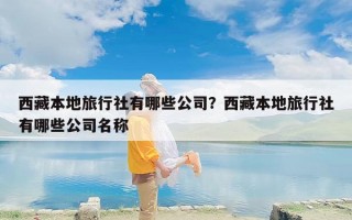 西藏本地旅行社有哪些公司？西藏本地旅行社有哪些公司名称