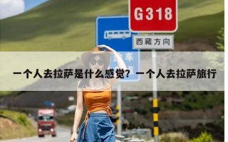 一个人去拉萨是什么感觉？一个人去拉萨旅行