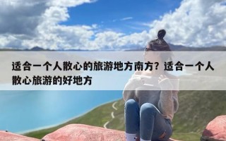 适合一个人散心的旅游地方南方？适合一个人散心旅游的好地方