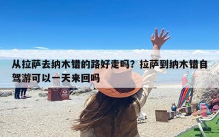 从拉萨去纳木错的路好走吗？拉萨到纳木错自驾游可以一天来回吗