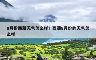 8月份西藏天气怎么样？西藏8月份的天气怎么样