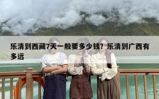 乐清到西藏7天一般要多少钱？乐清到广西有多远