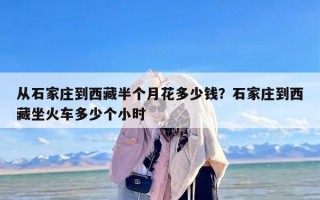 从石家庄到西藏半个月花多少钱？石家庄到西藏坐火车多少个小时