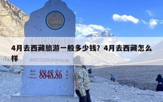 4月去西藏旅游一般多少钱？4月去西藏怎么样