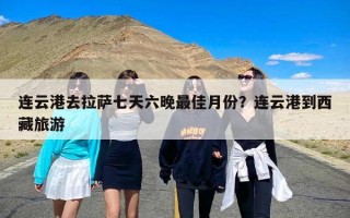 连云港去拉萨七天六晚最佳月份？连云港到西藏旅游