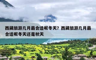 西藏旅游几月最合适呢冬天？西藏旅游几月最合适呢冬天还是秋天