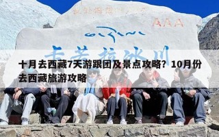 十月去西藏7天游跟团及景点攻略？10月份去西藏旅游攻略