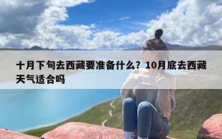 十月下旬去西藏要准备什么？10月底去西藏天气适合吗