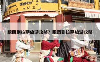 跟团到拉萨旅游攻略？跟团到拉萨旅游攻略