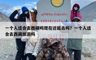 一个人适合去西藏吗现在还能去吗？一个人适合去西藏旅游吗