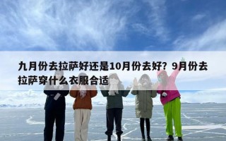 九月份去拉萨好还是10月份去好？9月份去拉萨穿什么衣服合适