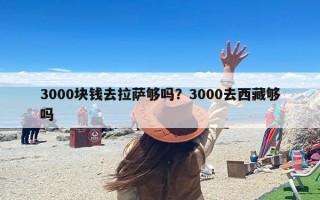 3000块钱去拉萨够吗？3000去西藏够吗