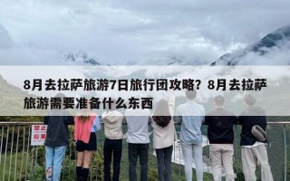 8月去拉萨旅游7日旅行团攻略？8月去拉萨旅游需要准备什么东西