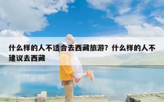 什么样的人不适合去西藏旅游？什么样的人不建议去西藏