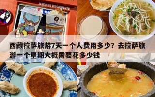 西藏拉萨旅游7天一个人费用多少？去拉萨旅游一个星期大概需要花多少钱