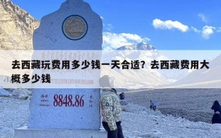 去西藏玩费用多少钱一天合适？去西藏费用大概多少钱