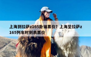 上海到拉萨z165卧铺票价？上海至拉萨z165列车时刻表票价