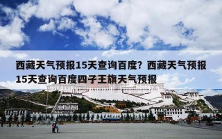西藏天气预报15天查询百度？西藏天气预报15天查询百度四子王旗天气预报