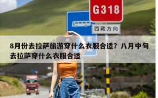 8月份去拉萨旅游穿什么衣服合适？八月中旬去拉萨穿什么衣服合适