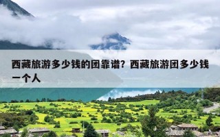 西藏旅游多少钱的团靠谱？西藏旅游团多少钱一个人