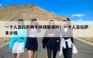 一个人去拉萨两千块钱够用吗？一个人去拉萨多少钱