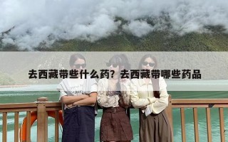 去西藏带些什么药？去西藏带哪些药品