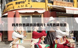 四月份西藏旅游图片？4月西藏旅游