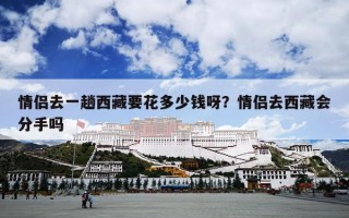 情侣去一趟西藏要花多少钱呀？情侣去西藏会分手吗