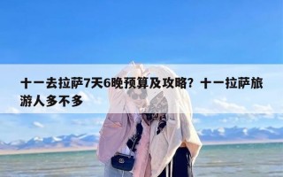 十一去拉萨7天6晚预算及攻略？十一拉萨旅游人多不多